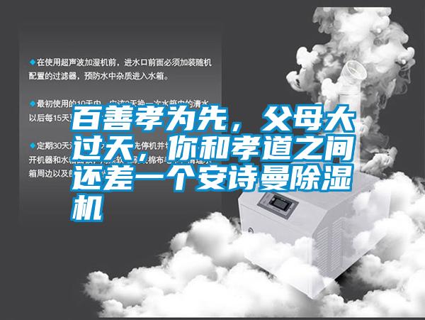 百善孝為先，父母大過天，你和孝道之間還差一個安詩曼除濕機