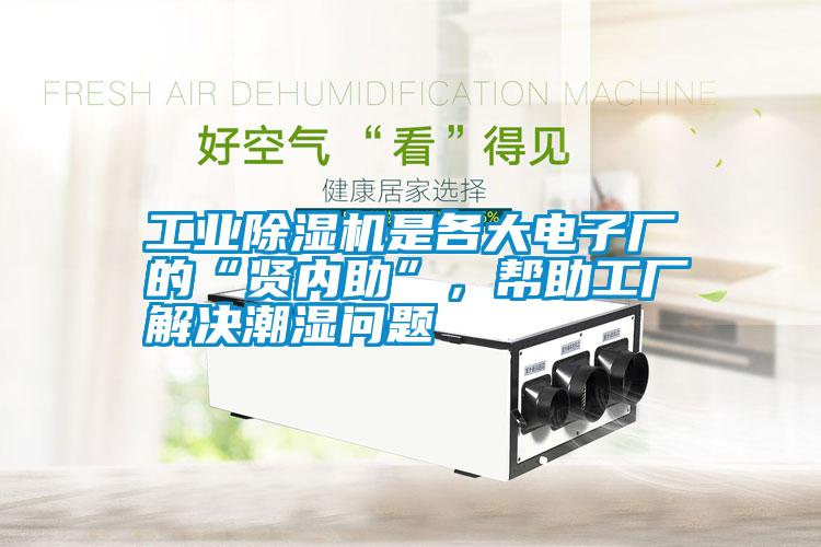 工業(yè)除濕機是各大電子廠的“賢內(nèi)助”，幫助工廠解決潮濕問題