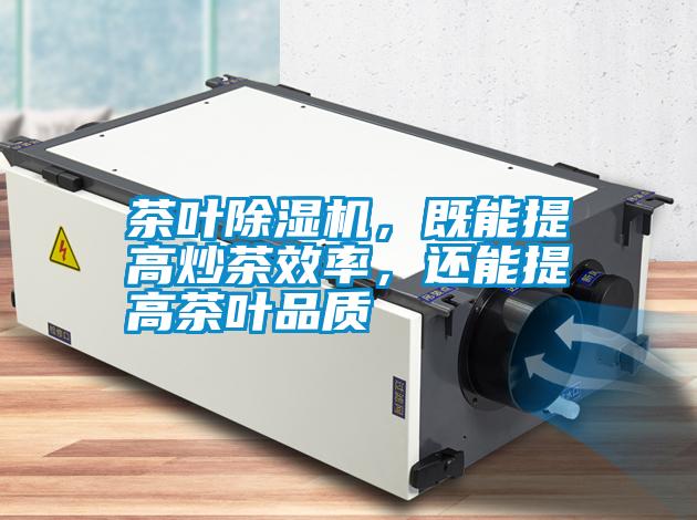 茶葉除濕機(jī)，既能提高炒茶效率，還能提高茶葉品質(zhì)