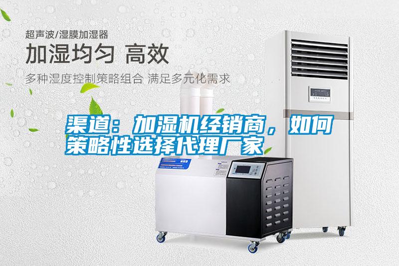 渠道：加濕機經(jīng)銷商，如何策略性選擇代理廠家