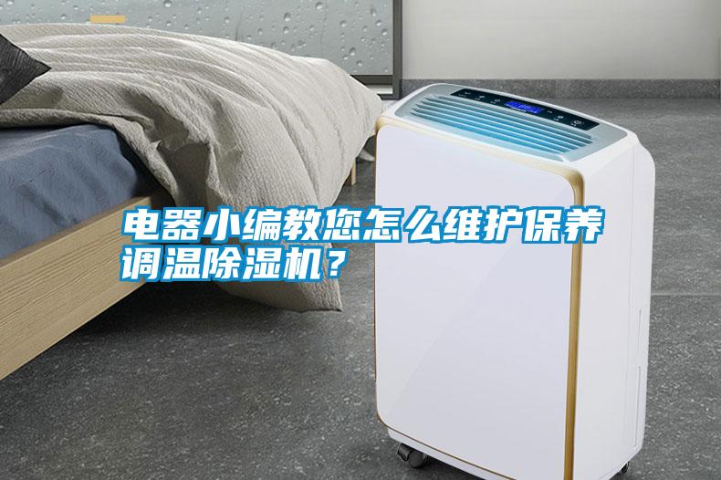 電器小編教您怎么維護(hù)保養(yǎng)調(diào)溫除濕機(jī)？