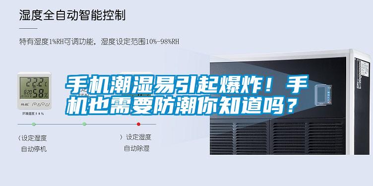手機潮濕易引起爆炸！手機也需要防潮你知道嗎？