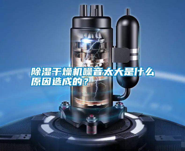 除濕干燥機(jī)噪音太大是什么原因造成的？