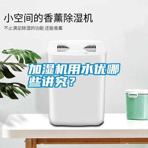 加濕機用水優(yōu)哪些講究？