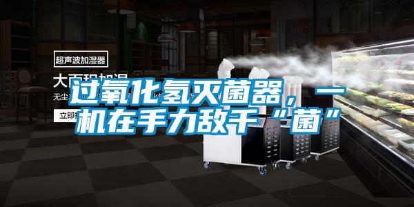 過氧化氫滅菌器，一機在手力敵千“菌”