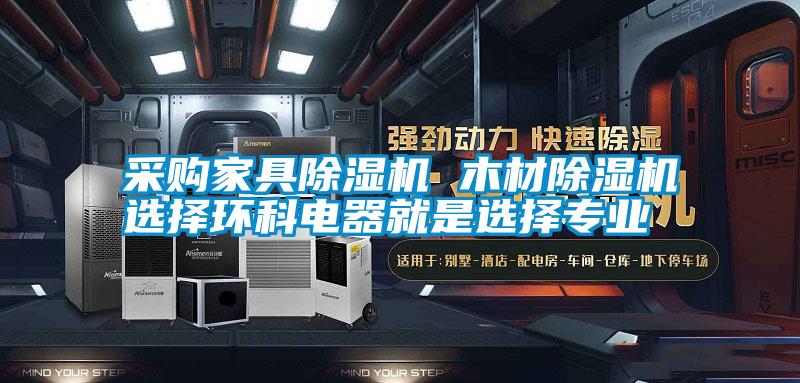 采購家具除濕機 木材除濕機選擇環(huán)科電器就是選擇專業(yè)
