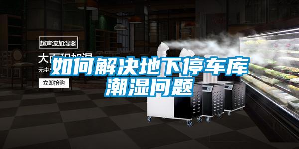 如何解決地下停車(chē)庫(kù)潮濕問(wèn)題