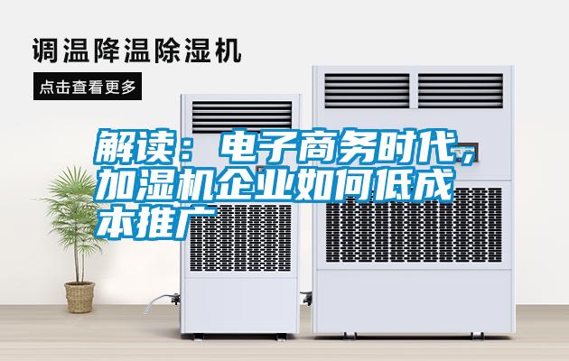 解讀：電子商務(wù)時(shí)代，加濕機(jī)企業(yè)如何低成本推廣