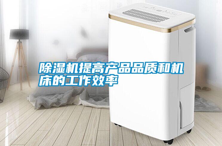 除濕機提高產(chǎn)品品質(zhì)和機床的工作效率