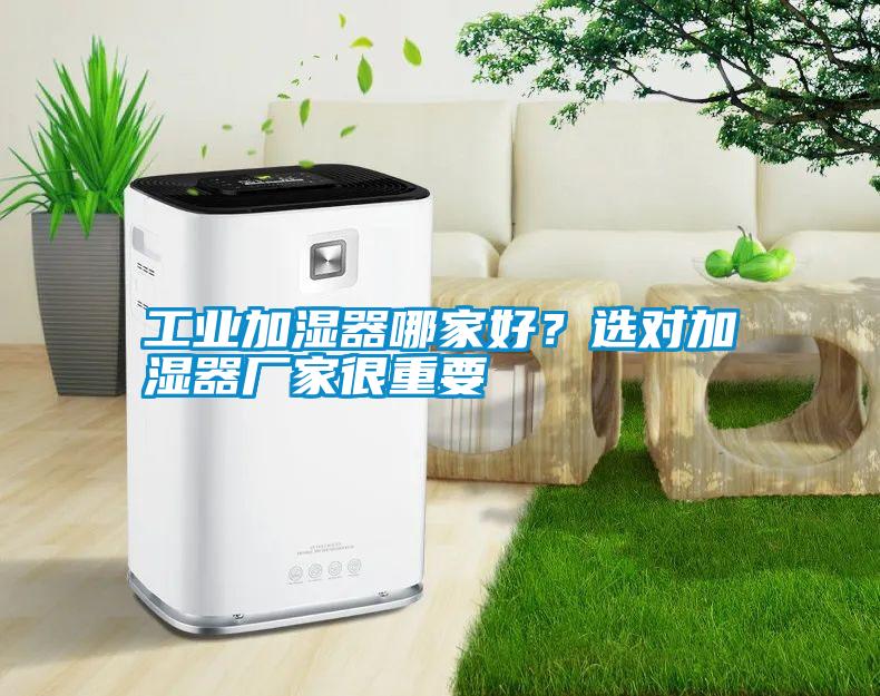 工業(yè)加濕器哪家好？選對(duì)加濕器廠家很重要
