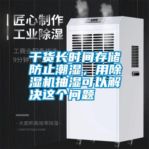 干貨長(zhǎng)時(shí)間存儲(chǔ)防止潮濕，用除濕機(jī)抽濕可以解決這個(gè)問(wèn)題