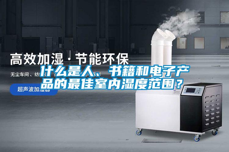 什么是人、書籍和電子產品的最佳室內濕度范圍？