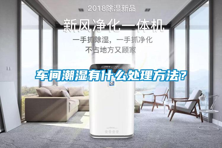 車(chē)間潮濕有什么處理方法？