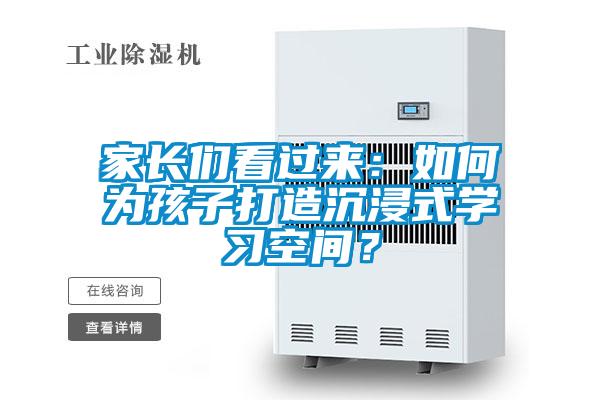 家長們看過來：如何為孩子打造沉浸式學(xué)習(xí)空間？