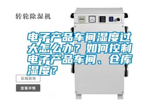 電子產(chǎn)品車(chē)間濕度過(guò)大怎么辦？如何控制電子產(chǎn)品車(chē)間、倉(cāng)庫(kù)濕度？