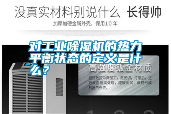 對(duì)工業(yè)除濕機(jī)的熱力平衡狀態(tài)的定義是什么？
