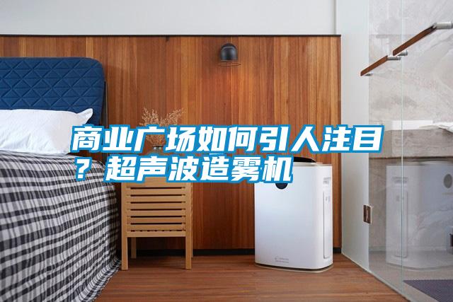 商業(yè)廣場(chǎng)如何引人注目？超聲波造霧機(jī)