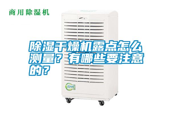 除濕干燥機(jī)露點(diǎn)怎么測(cè)量？有哪些要注意的？