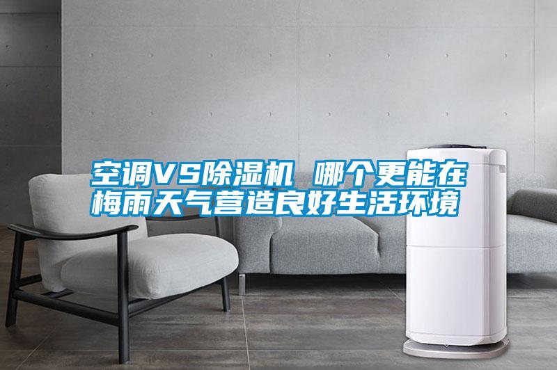 空調VS除濕機 哪個更能在梅雨天氣營造良好生活環(huán)境