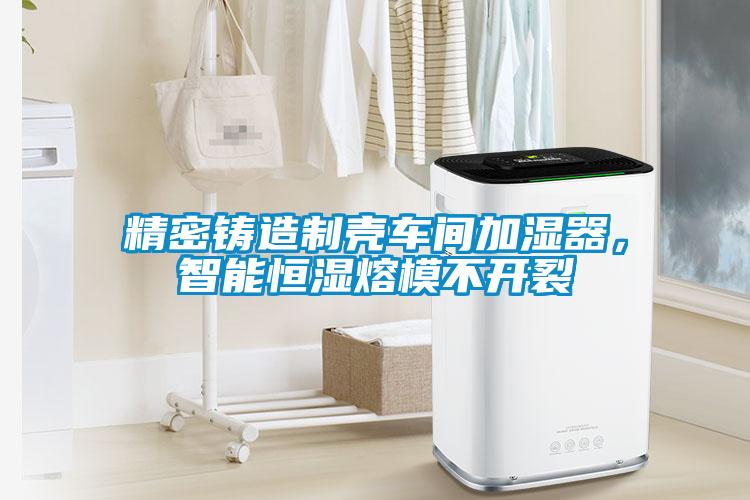 精密鑄造制殼車間加濕器，智能恒濕熔模不開裂