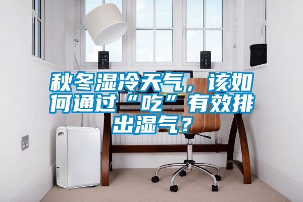 秋冬濕冷天氣，該如何通過“吃”有效排出濕氣？