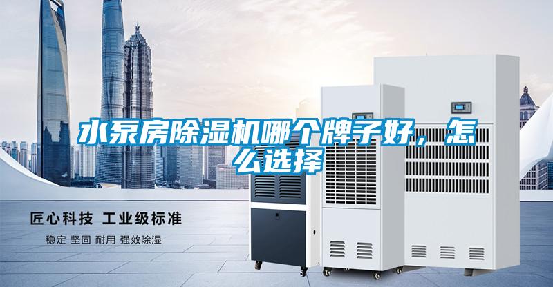 水泵房除濕機(jī)哪個牌子好，怎么選擇