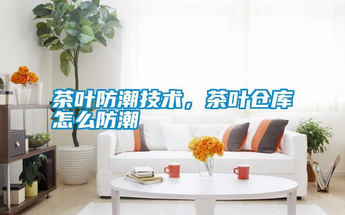 茶葉防潮技術(shù)，茶葉倉(cāng)庫(kù)怎么防潮