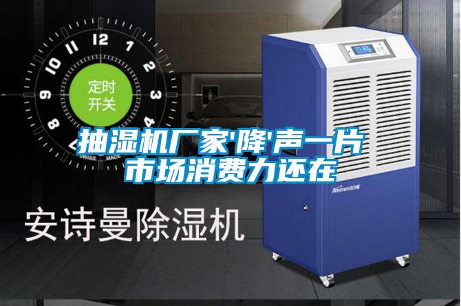 抽濕機(jī)廠家'降'聲一片 市場(chǎng)消費(fèi)力還在