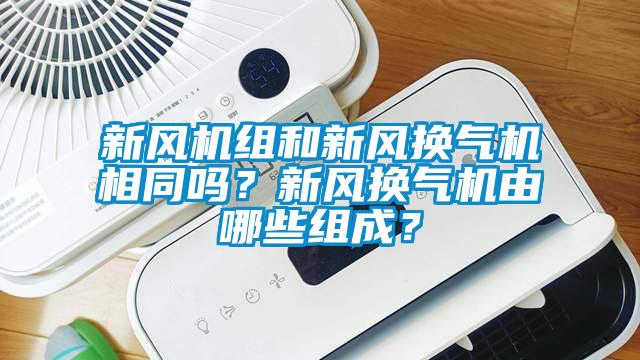 新風(fēng)機(jī)組和新風(fēng)換氣機(jī)相同嗎？新風(fēng)換氣機(jī)由哪些組成？