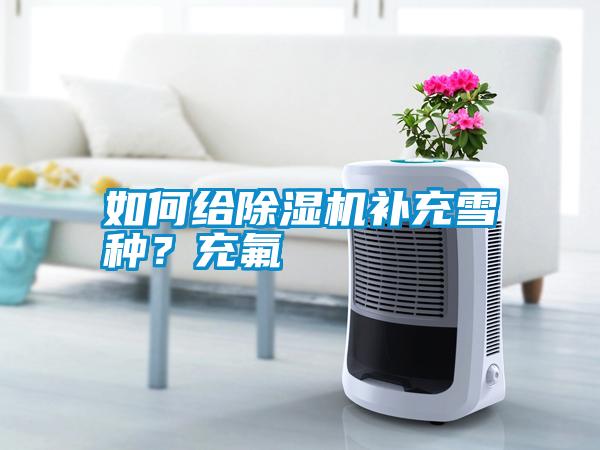 如何給除濕機(jī)補(bǔ)充雪種？充氟
