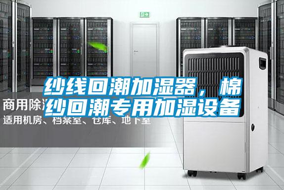 紗線回潮加濕器，棉紗回潮專用加濕設(shè)備