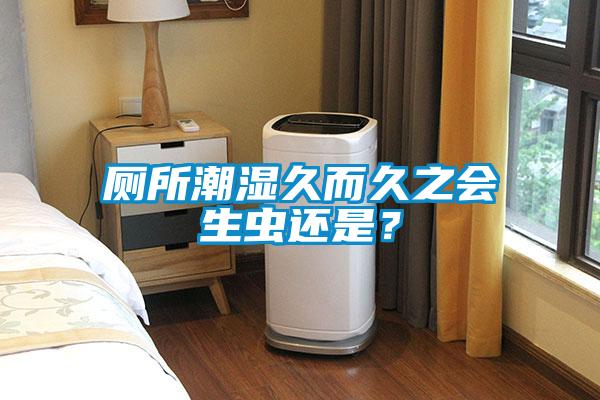 廁所潮濕久而久之會(huì)生蟲(chóng)還是？