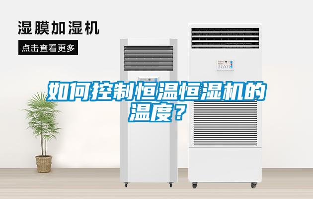 如何控制恒溫恒濕機(jī)的溫度？