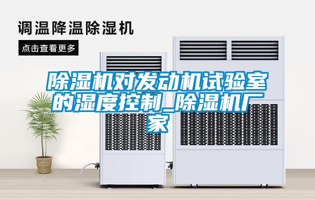除濕機(jī)對(duì)發(fā)動(dòng)機(jī)試驗(yàn)室的濕度控制_除濕機(jī)廠家