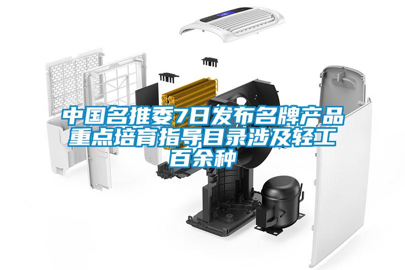 中國名推委7日發(fā)布名牌產(chǎn)品重點培育指導目錄涉及輕工百余種
