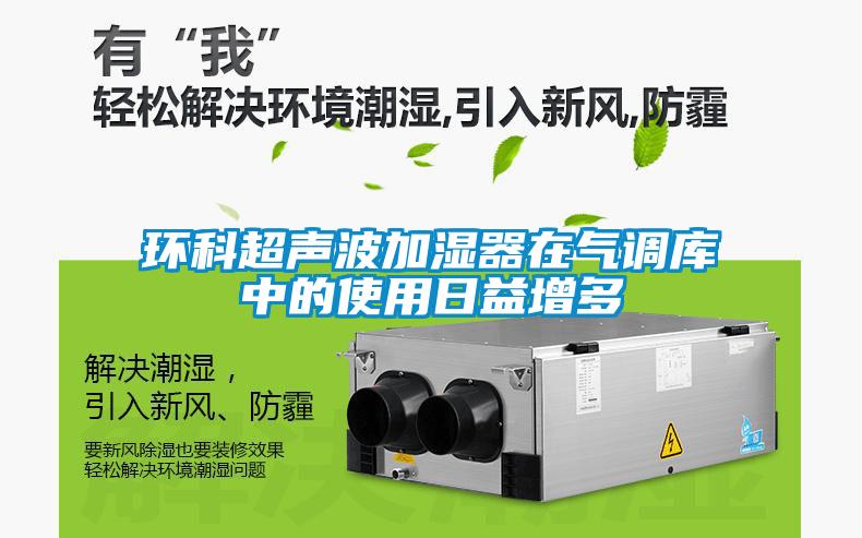環(huán)科超聲波加濕器在氣調庫中的使用日益增多