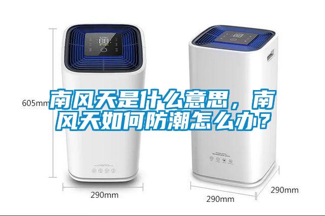 南風(fēng)天是什么意思，南風(fēng)天如何防潮怎么辦？