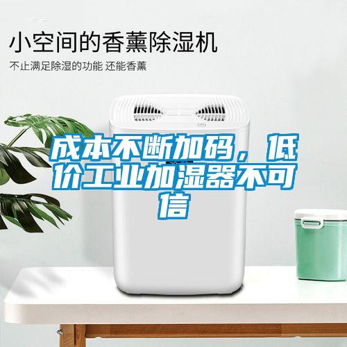 成本不斷加碼，低價工業(yè)加濕器不可信