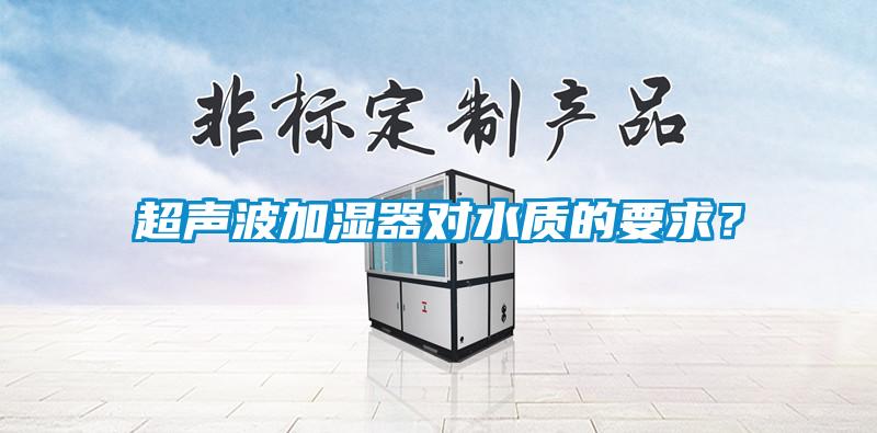 超聲波加濕器對(duì)水質(zhì)的要求？