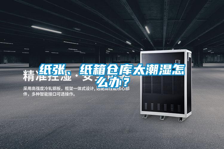 紙張、紙箱倉庫太潮濕怎么辦？