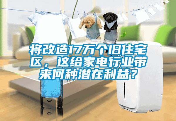 將改造17萬(wàn)個(gè)舊住宅區(qū)，這給家電行業(yè)帶來(lái)何種潛在利益？