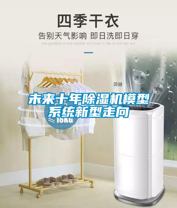 未來(lái)十年除濕機(jī)模型系統(tǒng)新型走向
