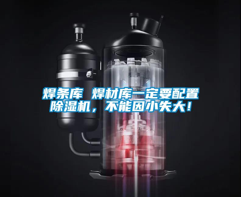 焊條庫 焊材庫一定要配置除濕機(jī)，不能因小失大！