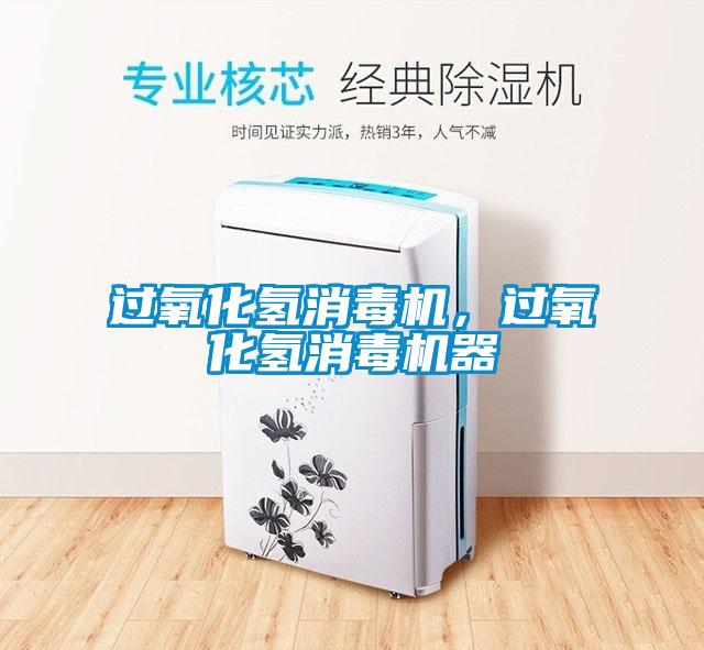 過氧化氫消毒機(jī)，過氧化氫消毒機(jī)器