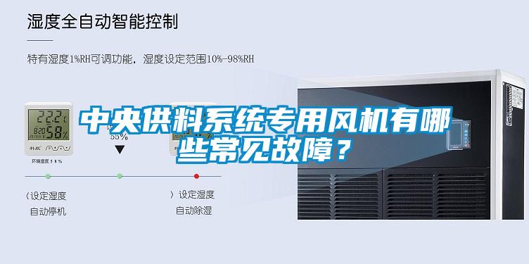 中央供料系統(tǒng)專用風(fēng)機(jī)有哪些常見(jiàn)故障？