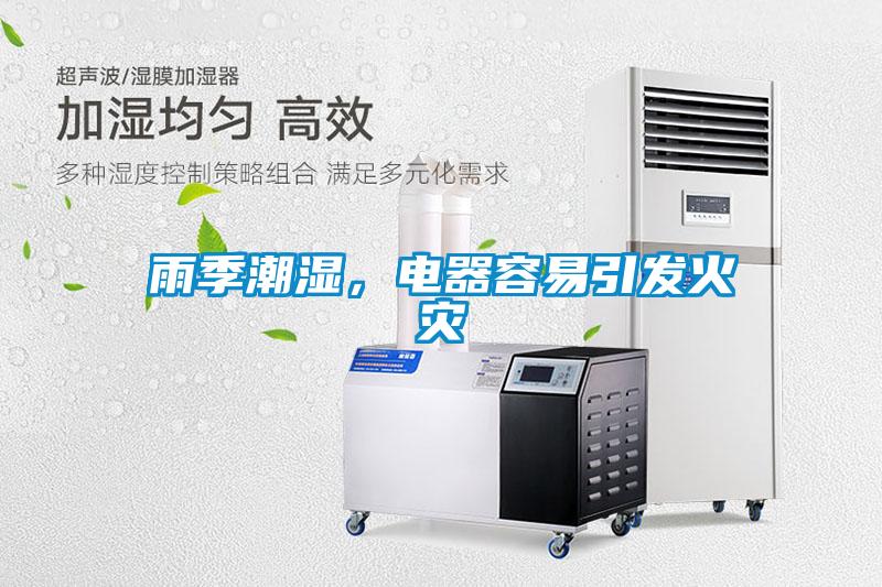 雨季潮濕，電器容易引發(fā)火災