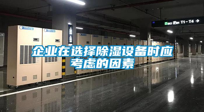 企業(yè)在選擇除濕設備時應考慮的因素