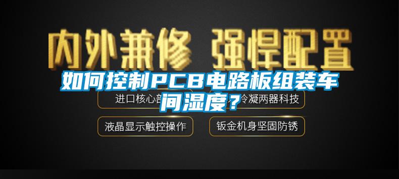 如何控制PCB電路板組裝車間濕度？