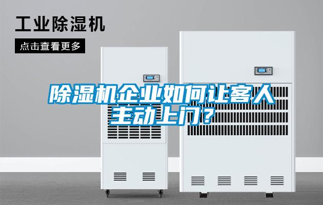 除濕機(jī)企業(yè)如何讓客人主動上門？