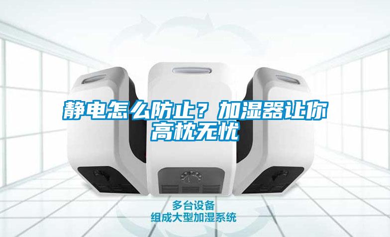 靜電怎么防止？加濕器讓你高枕無憂